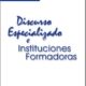 DISCURSO ESPECIALIZADO E INSTITUCIONES FORMADORAS