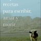 PEQUEÑAS RECETAS PARA ESCRIBIR , AMAR Y MORIR
