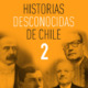 HISTORIAS DESCONOCIDAS DE CHILE 2
