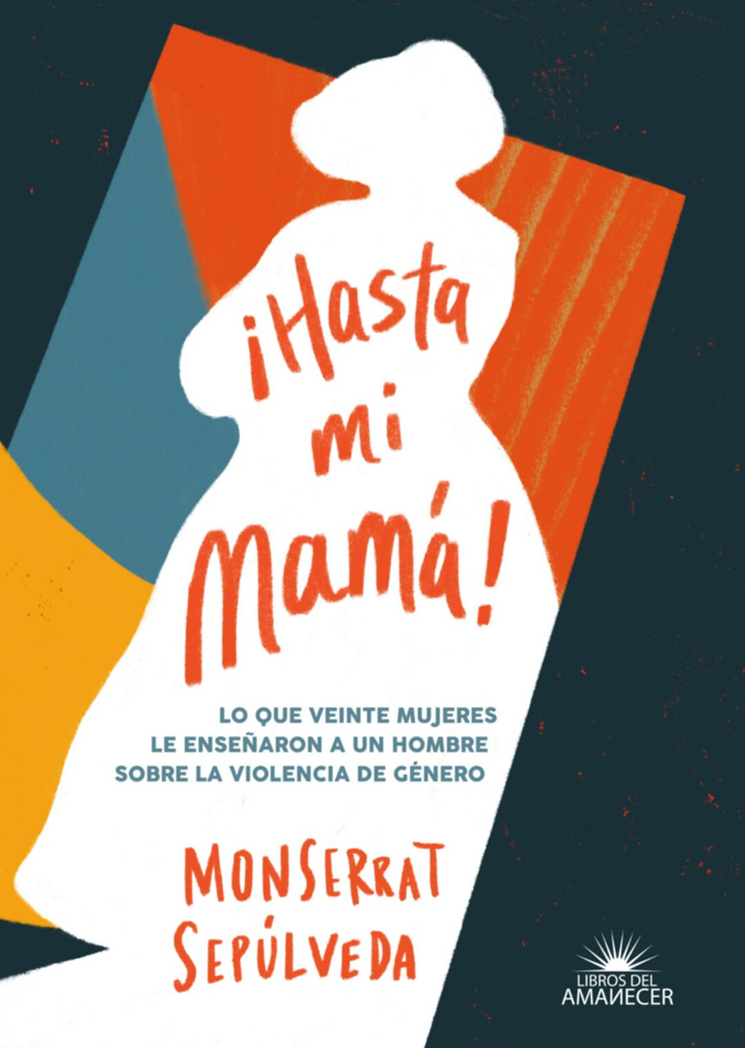 ¡HASTA MI MAMÁ! LO QUE VEINTE MUJERES LE ENSEÑARON A UN HOMBRE SOBRE LA VIOLENCIA DE GÉNERO