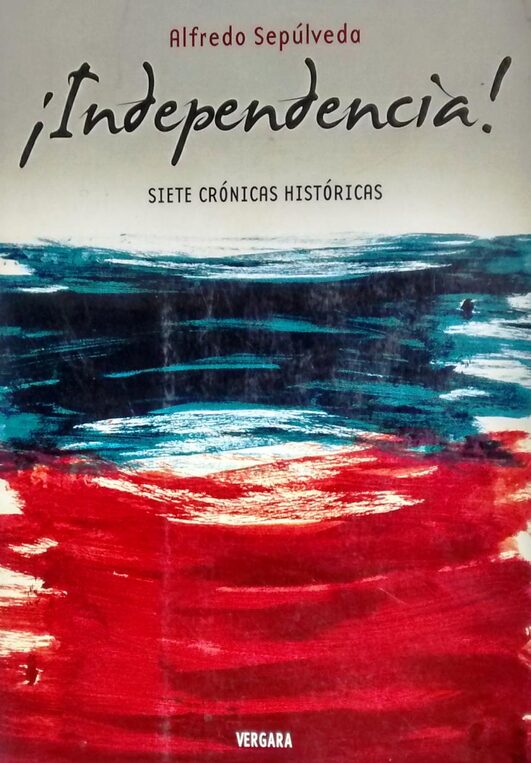 ¡INDEPENDENCIA! SIETE CRÓNICAS HISTÓRICAS