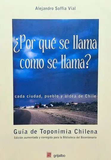 ¿POR QUÉ SE LLAMA COMO SE LLAMA? CADA CIUDAD,PUEBLO Y ALDEA DE CHILE GUÍA DE TOPONIMIA CHILENA.